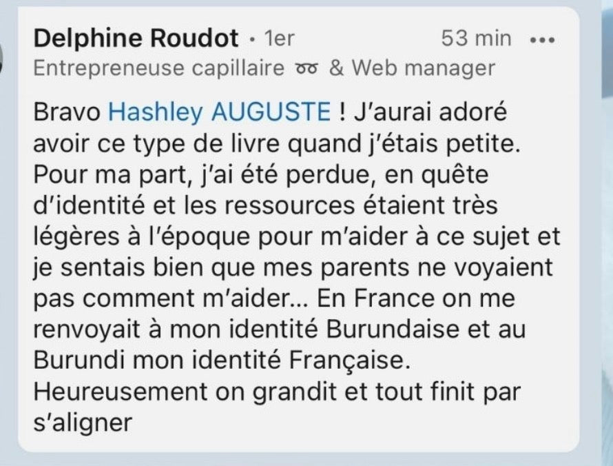 Avis LinkedIn de Delphine Roudot sur les livres Little Happy : « Bravo Hashley Auguste, j'aurais adoré avoir ce type de livre quand j'étais petite. J'ai été perdue, en quête d'identité, et les ressources étaient très légères à l'époque »